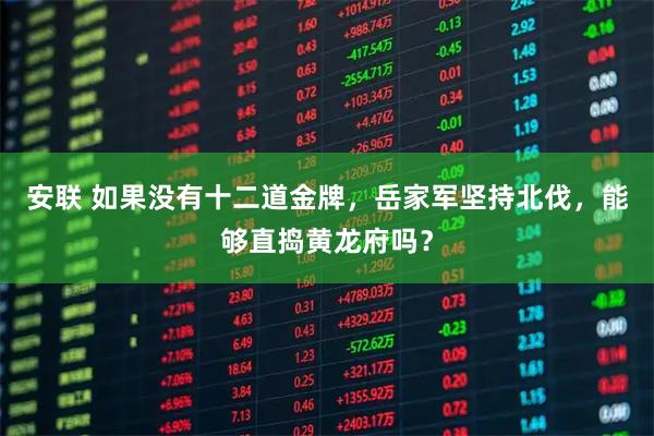 安联 如果没有十二道金牌，岳家军坚持北伐，能够直捣黄龙府吗？