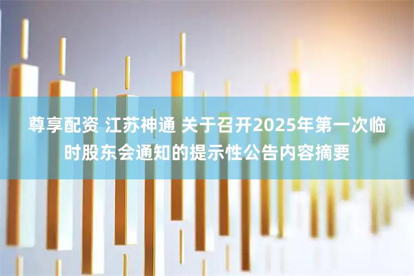 尊享配资 江苏神通 关于召开2025年第一次临时股东会通知的提示性公告内容摘要