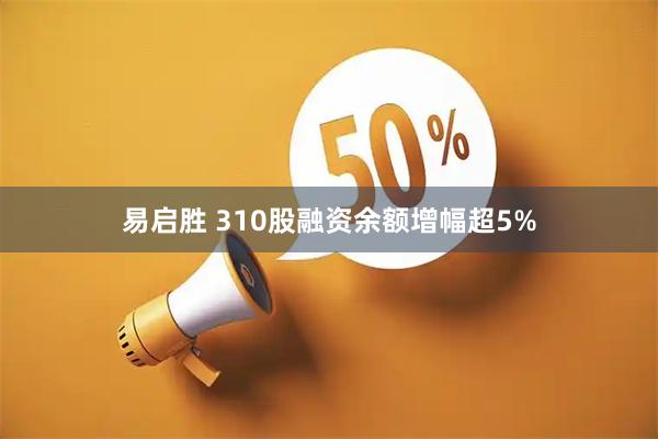 易启胜 310股融资余额增幅超5%