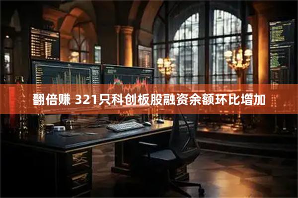 翻倍赚 321只科创板股融资余额环比增加