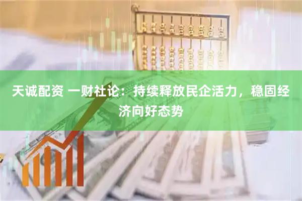 天诚配资 一财社论：持续释放民企活力，稳固经济向好态势