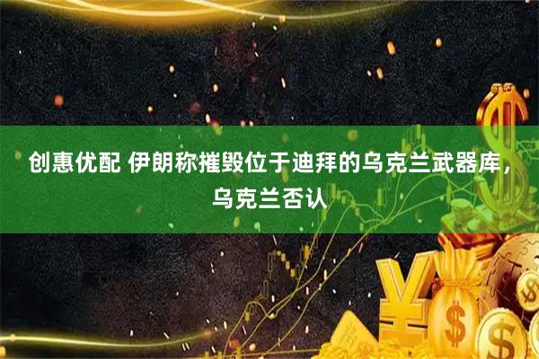 创惠优配 伊朗称摧毁位于迪拜的乌克兰武器库，乌克兰否认