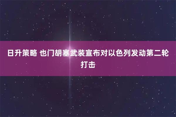 日升策略 也门胡塞武装宣布对以色列发动第二轮打击