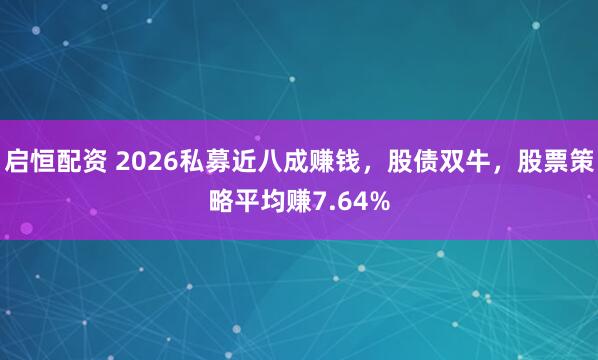 启恒配资 2026私募近八成赚钱,股债双牛,股票策略平均赚7.64%
