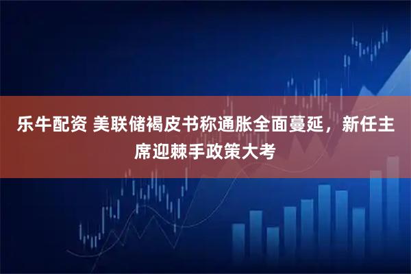 乐牛配资 美联储褐皮书称通胀全面蔓延,新任主席迎棘手政策大考