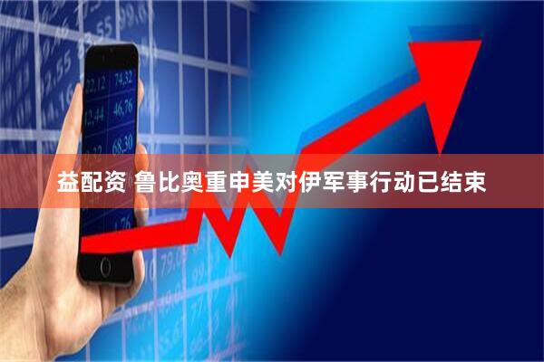 益配资 鲁比奥重申美对伊军事行动已结束